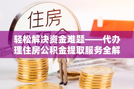 黄州轻松解决资金难题——代办理住房公积金提取服务全解析
