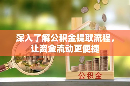 黄州深入了解公积金提取流程，让资金流动更便捷