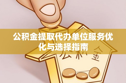黄州公积金提取代办单位服务优化与选择指南