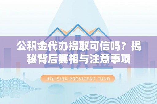黄州公积金代办提取可信吗？揭秘背后真相与注意事项