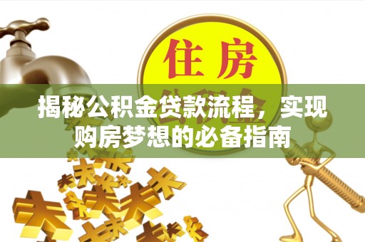 黄州揭秘公积金贷款流程，实现购房梦想的必备指南