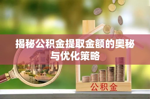 黄州揭秘公积金提取金额的奥秘与优化策略