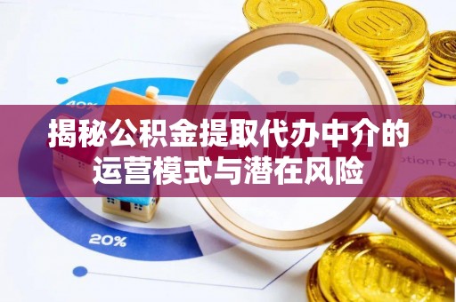 黄州揭秘公积金提取代办中介的运营模式与潜在风险