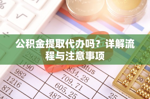 黄州公积金提取代办吗？详解流程与注意事项
