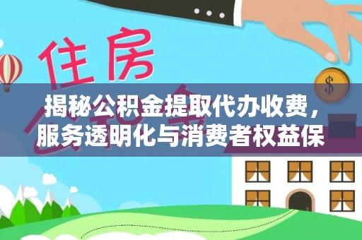 黄州揭秘公积金提取代办收费，服务透明化与消费者权益保障