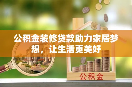 黄州公积金装修贷款助力家居梦想，让生活更美好