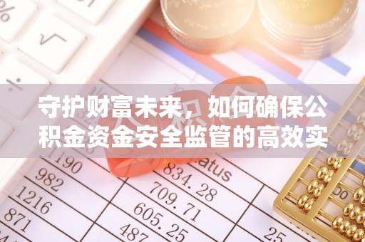 黄州守护财富未来，如何确保公积金资金安全监管的高效实施