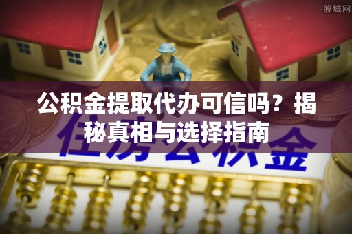 黄州公积金提取代办可信吗？揭秘真相与选择指南