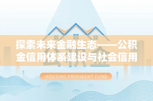 黄州探索未来金融生态——公积金信用体系建设与社会信用体系的深度融合