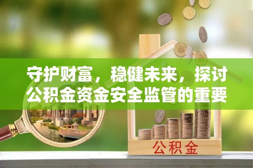 黄州守护财富，稳健未来，探讨公积金资金安全监管的重要性与实践