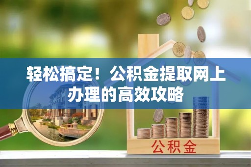 黄州轻松搞定！公积金提取网上办理的高效攻略