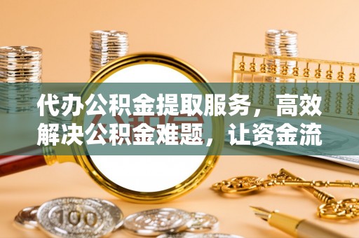 黄州代办公积金提取服务，高效解决公积金难题，让资金流动更自由