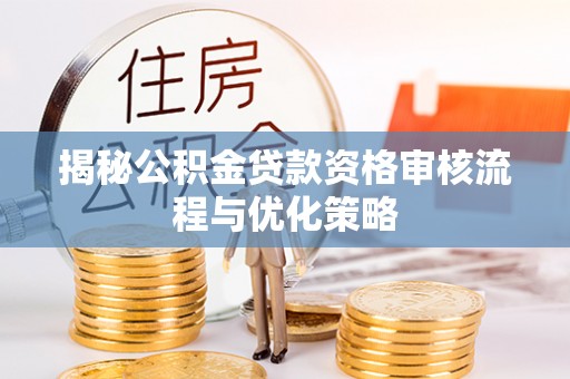 黄州揭秘公积金贷款资格审核流程与优化策略