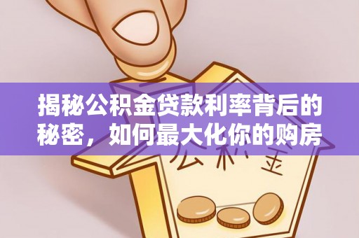 黄州揭秘公积金贷款利率背后的秘密，如何最大化你的购房优势
