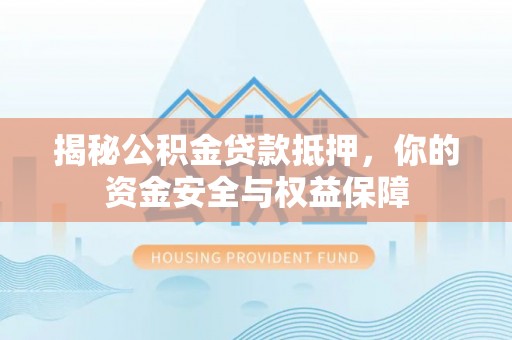黄州揭秘公积金贷款抵押，你的资金安全与权益保障