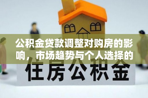 黄州公积金贷款调整对购房的影响，市场趋势与个人选择的深度解析