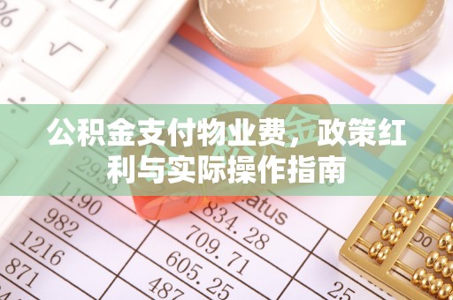 黄州公积金支付物业费，政策红利与实际操作指南