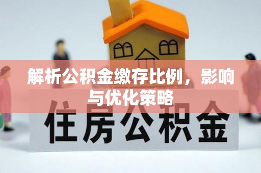 黄州解析公积金缴存比例，影响与优化策略