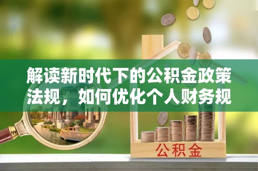 黄州解读新时代下的公积金政策法规，如何优化个人财务规划