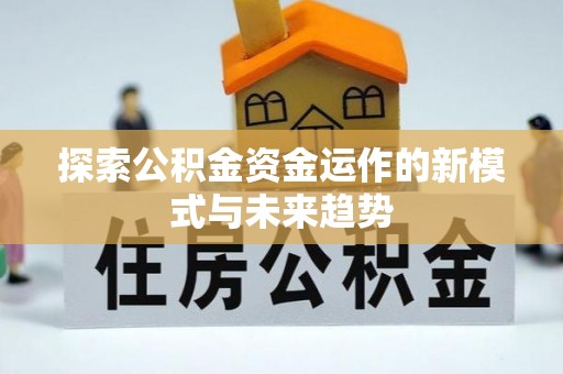 黄州探索公积金资金运作的新模式与未来趋势