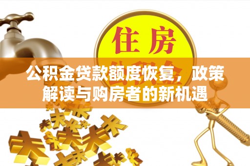 黄州公积金贷款额度恢复，政策解读与购房者的新机遇