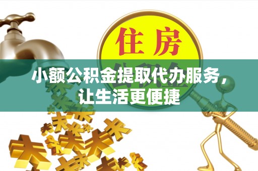 黄州小额公积金提取代办服务，让生活更便捷
