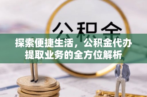 黄州探索便捷生活，公积金代办提取业务的全方位解析