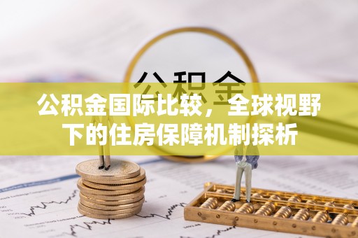 黄州公积金国际比较，全球视野下的住房保障机制探析