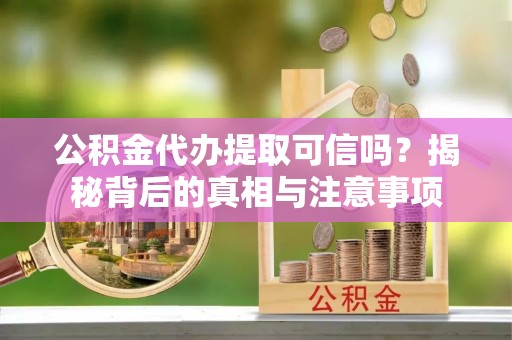 黄州公积金代办提取可信吗？揭秘背后的真相与注意事项