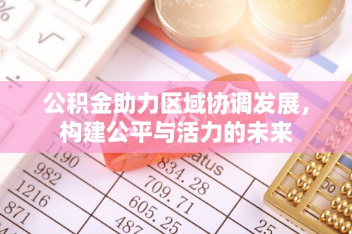 黄州公积金助力区域协调发展，构建公平与活力的未来