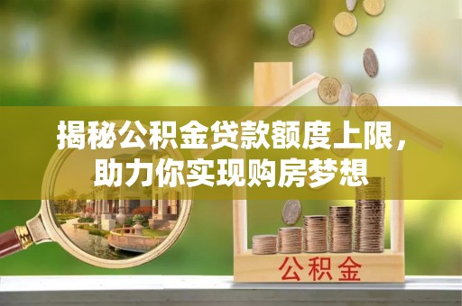 黄州揭秘公积金贷款额度上限，助力你实现购房梦想