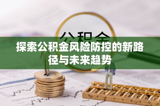 黄州探索公积金风险防控的新路径与未来趋势