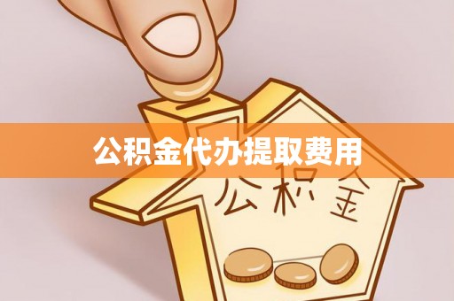 黄州公积金代办提取费用