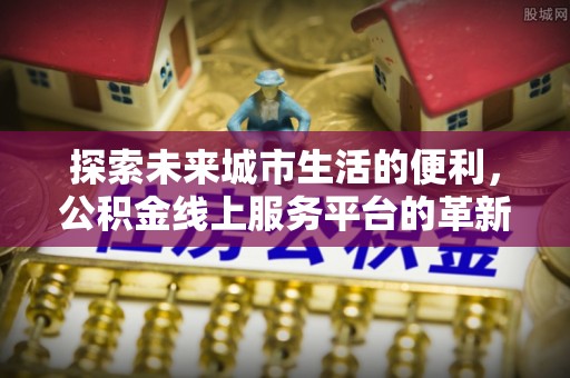 黄州探索未来城市生活的便利，公积金线上服务平台的革新与机遇