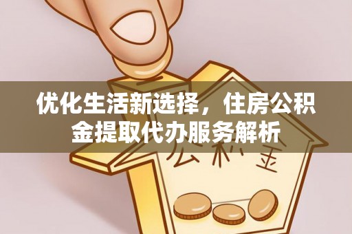 黄州优化生活新选择，住房公积金提取代办服务解析