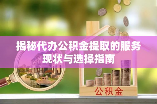 黄州揭秘代办公积金提取的服务现状与选择指南