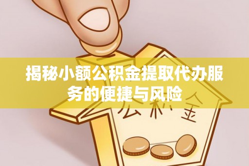黄州揭秘小额公积金提取代办服务的便捷与风险