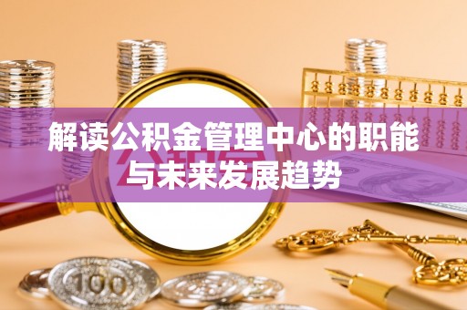 黄州解读公积金管理中心的职能与未来发展趋势