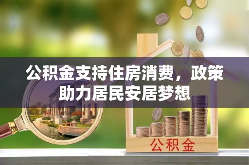 黄州公积金支持住房消费，政策助力居民安居梦想