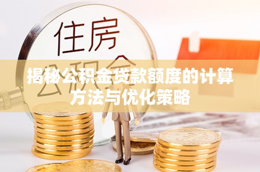黄州揭秘公积金贷款额度的计算方法与优化策略