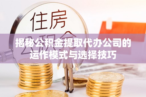 黄州揭秘公积金提取代办公司的运作模式与选择技巧