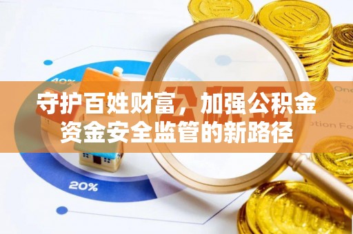 黄州守护百姓财富，加强公积金资金安全监管的新路径