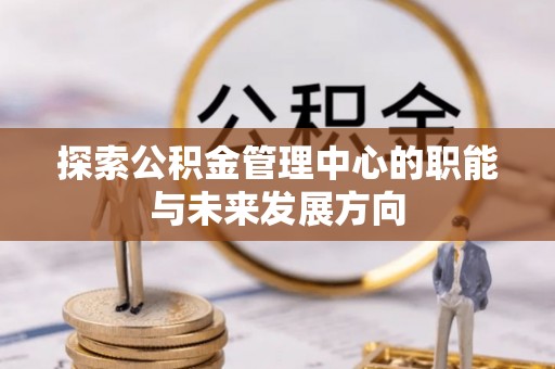 黄州探索公积金管理中心的职能与未来发展方向