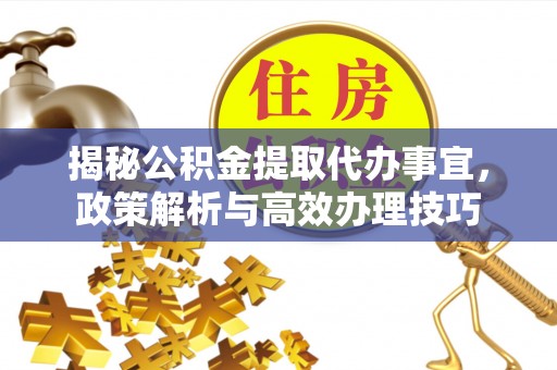 黄州揭秘公积金提取代办事宜，政策解析与高效办理技巧