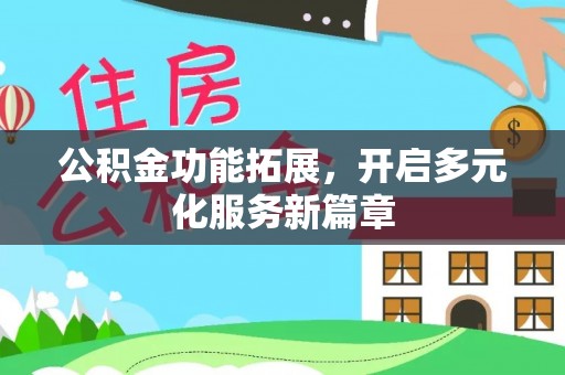 黄州公积金功能拓展，开启多元化服务新篇章