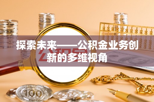 黄州探索未来——公积金业务创新的多维视角