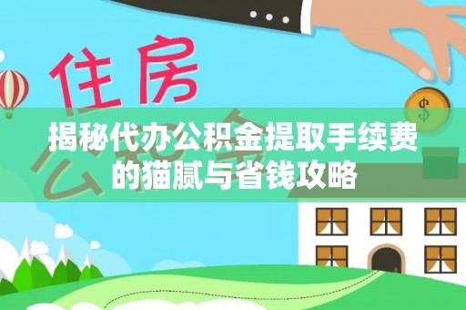 黄州揭秘代办公积金提取手续费的猫腻与省钱攻略