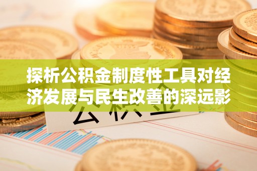黄州探析公积金制度性工具对经济发展与民生改善的深远影响