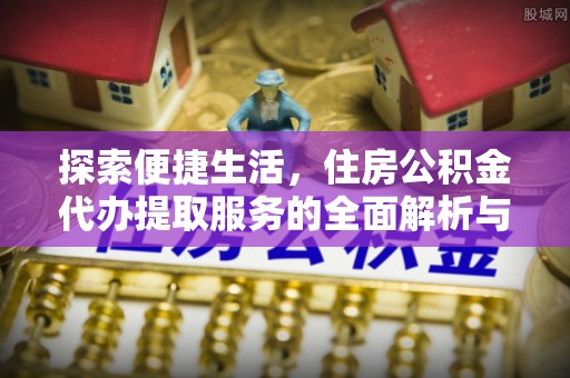 黄州探索便捷生活，住房公积金代办提取服务的全面解析与优势