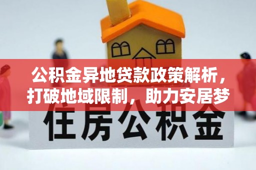 黄州公积金异地贷款政策解析，打破地域限制，助力安居梦想